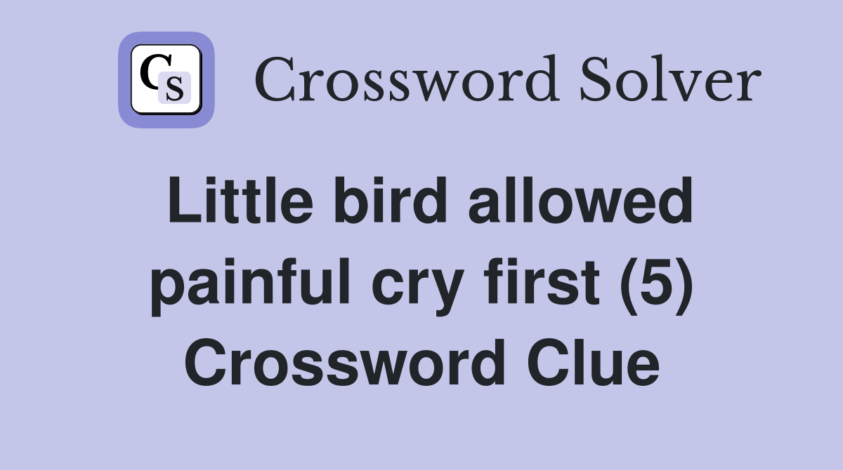 Little Bird Allowed Painful Cry First (5) - Crossword Clue Answers ...